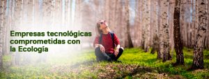 Empresas tecnológicas comprometidas  con la Ecología